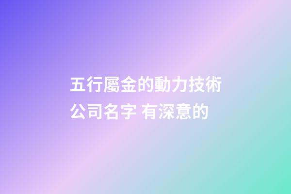 五行屬金的動力技術公司名字 有深意的-第1張-公司起名-玄機派